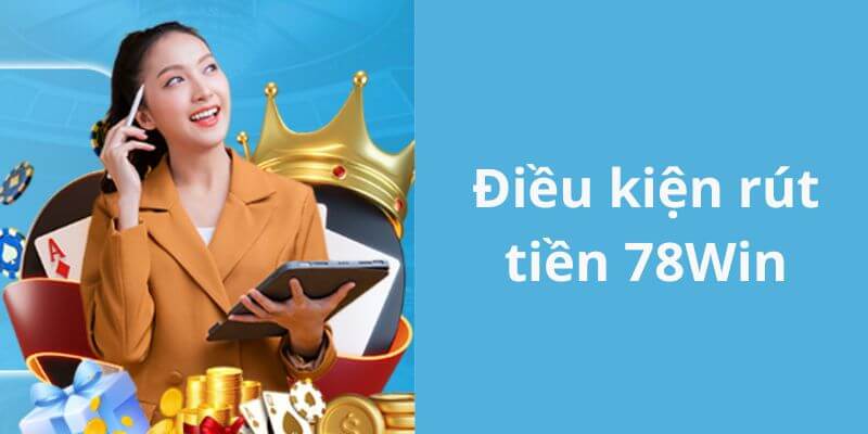 Điều kiện cần tuân thủ khi rút tiền 78WIN nhanh chóng